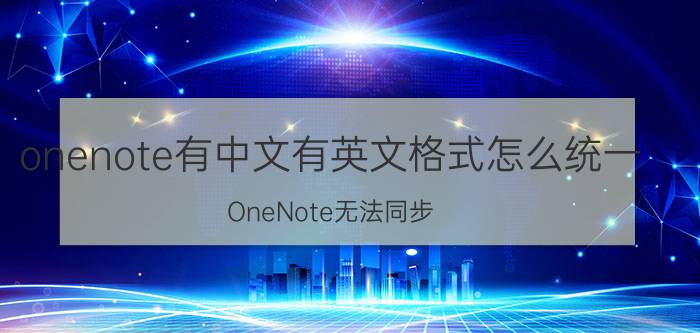 onenote有中文有英文格式怎么统一 OneNote无法同步，怎么办？